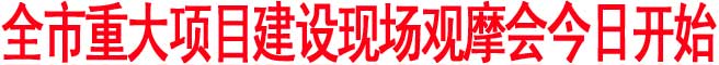 全市重大項(xiàng)目建設(shè)現(xiàn)場觀摩會今日開始