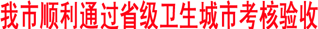 我市順利通過省級衛生城市考核驗收
