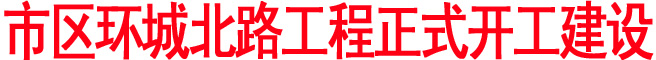 市區環城北路工程正式開工建設